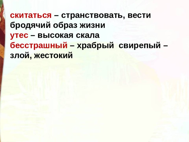 скитаться – странствовать, вести бродячий образ жизни утес – высокая скала бесстрашный – храбрый свирепый – злой, жестокий 