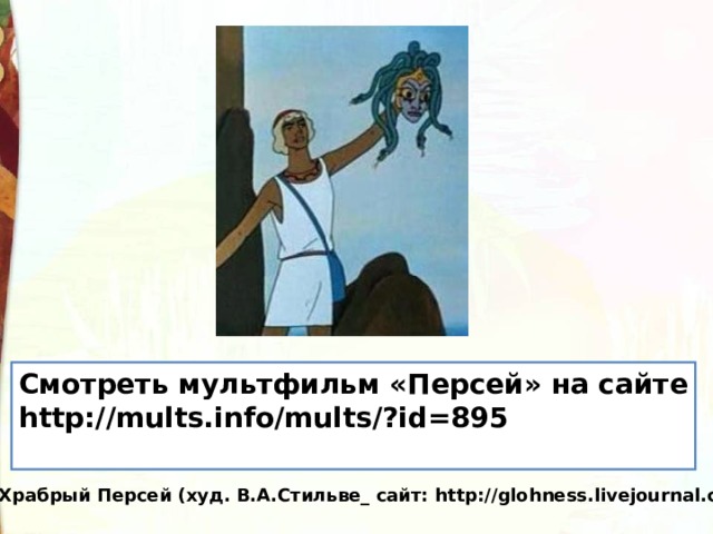 Смотреть мультфильм «Персей» на сайте http://mults.info/mults/?id=895  Храбрый Персей (худ. В.А.Стильве_ сайт: http://glohness.livejournal.com 