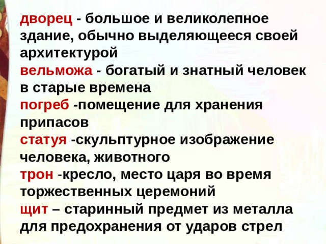 дворец - большое и великолепное здание, обычно выделяющееся своей архитектурой вельможа - богатый и знатный человек в старые времена погреб -помещение для хранения припасов статуя -скульптурное изображение человека, животного  трон - кресло, место царя во время торжественных церемоний  щит – старинный предмет из металла для предохранения от ударов стрел   