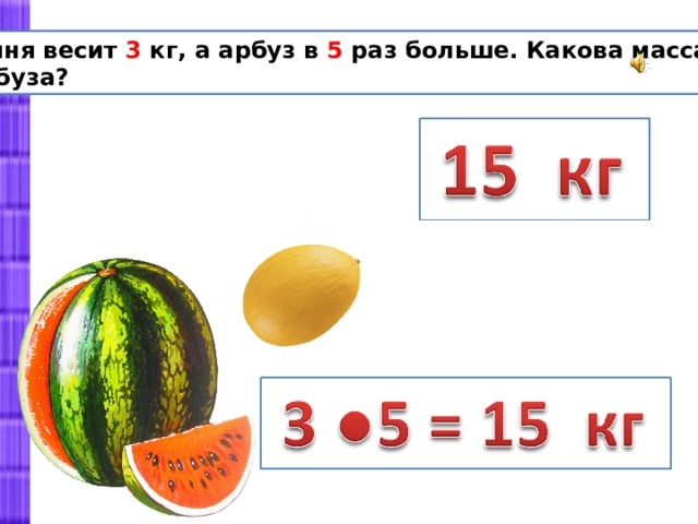 Масса арбуза 6 кг 300 г найдите. В 5 раз больше. Масса дыни 2 кг а масса арбуза в 3 раза больше. Арбуз весом 3 кг. Дыня весит 3 кг., а Арбуз в 5 раз больше. Какова масса арбуза?.