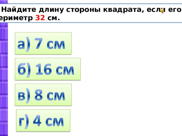 Периметр 32. Найди длину стороны квадрата. Найдите  длину стороны квадрата,если его периметр 32 см.. 32 Сантиметра.