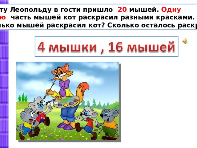 К коту Леопольду в гости пришло 20 мышей. Одну пятую часть мышей кот раскрасил разными красками. Сколько мышей раскрасил кот? Сколько осталось раскрасить? 