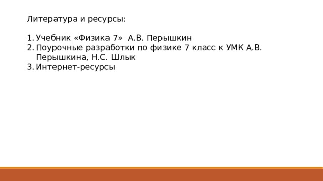 Литература и ресурсы: Учебник «Физика 7» А.В. Перышкин Поурочные разработки по физике 7 класс к УМК А.В. Перышкина, Н.С. Шлык Интернет-ресурсы 