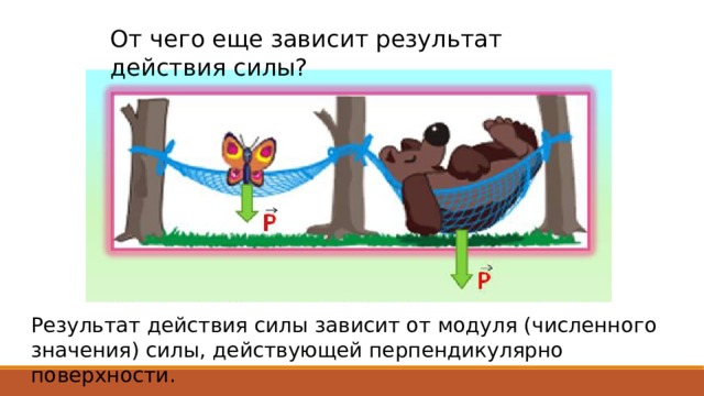 От чего еще зависит результат действия силы? Результат действия силы зависит от модуля (численного значения) силы, действующей перпендикулярно поверхности. 