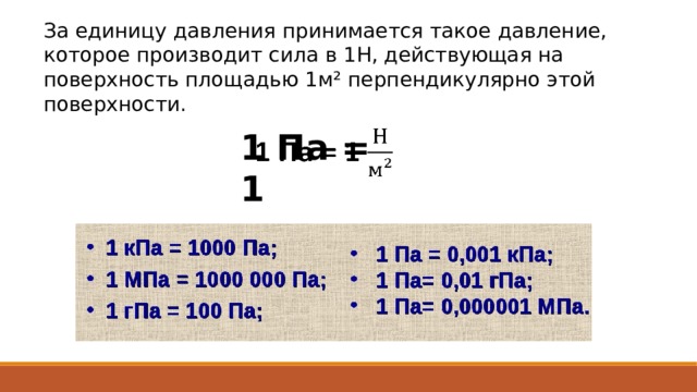 За единицу давления принимается такое давление, которое производит сила в 1Н, действующая на поверхность площадью 1м ² перпендикулярно этой поверхности. 1 Па = 1   