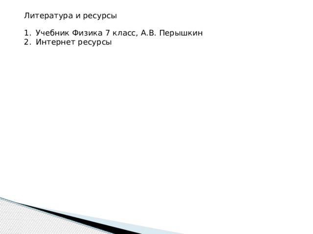 Литература и ресурсы Учебник Физика 7 класс, А.В. Перышкин Интернет ресурсы 