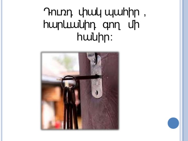 Դուռդ  փակ պահիր  ,  հարևանիդ գող մի  հանիր : 