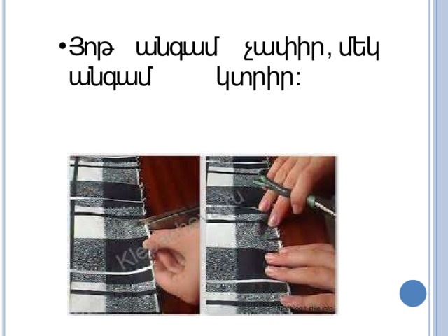 Յոթ անգամ չափիր , մեկ անգամ  կտրիր : 