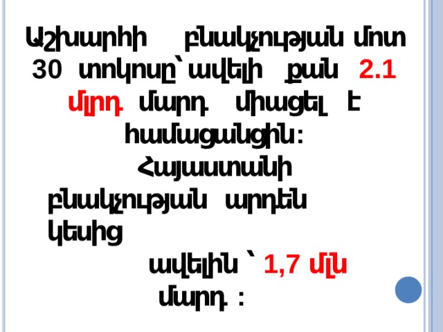Աշխարհի բնակչության մոտ 30 տոկոսը՝  ավելի քան 2.1 մլրդ մարդ միացել է  համացանցին : Հայաստանի բնակչության  արդեն  կեսից ավելին ՝ 1,7 մլն մարդ  : 600  հազարը `  սոցիալական ցանցերին 