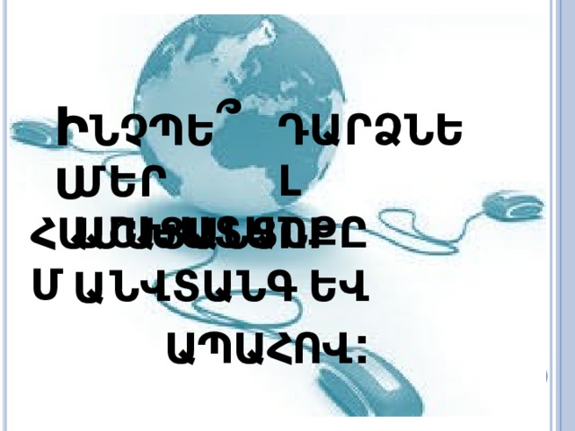 Ի Ն Չ Պ Ե ՞ Ս Դ Ա Ր Ձ Ն Ե Լ Մ Ե Ր  Ա Շ Խ Ա Տ Ա Ն Ք Ը ՀԱՄԱՑԱՆՑՈՒՄ Ն Վ Տ Ա Ն Գ  ԵՎ ԱՊԱՀՈՎ : Ա 