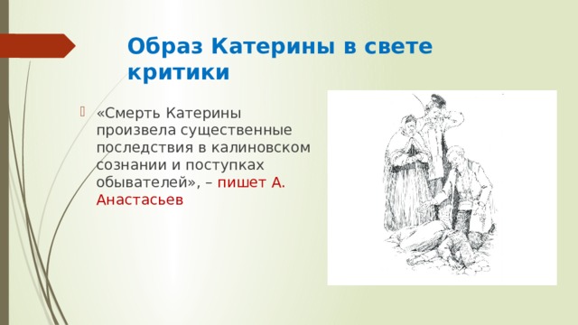 Образ Катерины в свете критики  «Смерть Катерины произвела существенные последствия в калиновском сознании и поступках обывателей», – пишет А. Анастасьев 