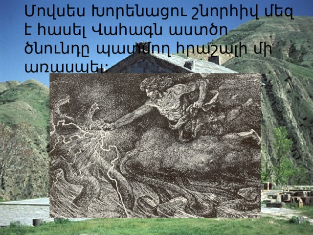 Մովսես Խորենացու շնորհիվ մեզ է հասել Վահագն աստծո ծնունդը պատմող հրաշալի մի առասպել: 