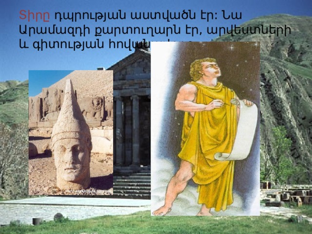 Տիրը դպրության աստվածն էր: Նա Արամազդի քարտուղարն էր, արվեստների և գիտության հովանավորը: 