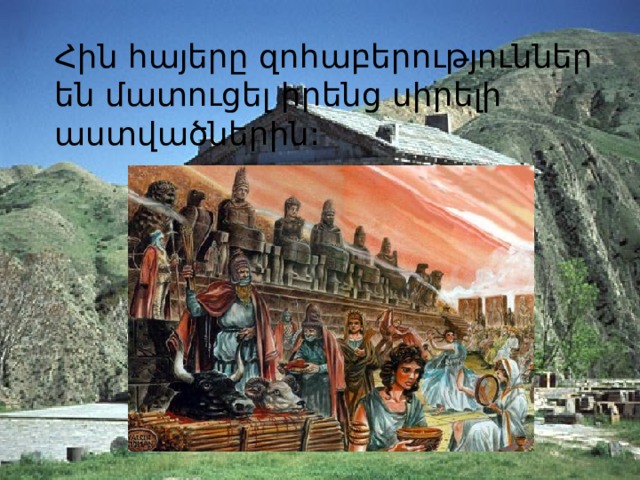 Հին հայերը զոհաբերություններ են մատուցել իրենց սիրելի աստվածներին: 