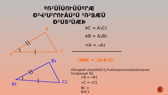 ºռ²ÜÎÚուÜÜºրÆ Ð²վ²ս²րուÂÚ²Ü ²ռ²ջÆÜ Ð²Úտ²ÜÆÞ AC = A 1 C 1 B AB = A 1 B 1 C A  ABC =  A 1 B 1 C 1 B 1 Մնացած տարրերն էլ համապատասխանաբար հավասար են՝ BC = B1C1 C 1 A 1 