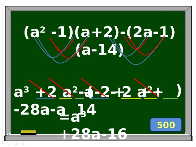 (a 2 -1)(a+2)-(2a-1)(a-14) - ) + + + - ( a 3 +2 a 2 -a-2- 2 a 2 -28a-a 14 =a 3 +28a-16 500 