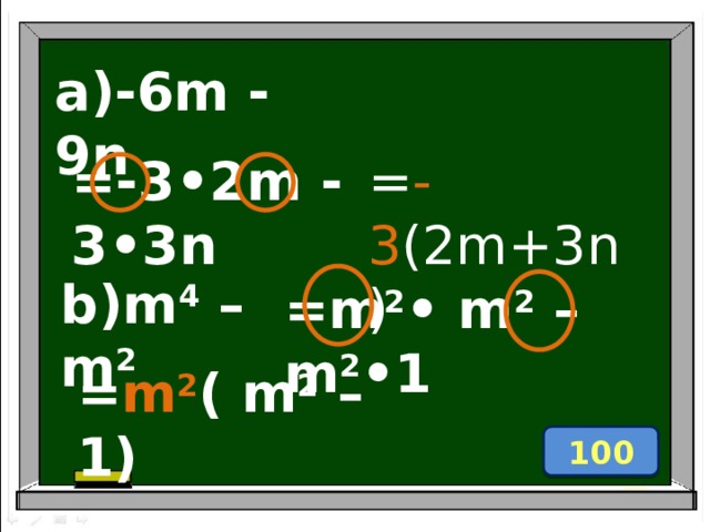 a)-6m - 9n =-3 •2 m - 3 •3 n = -3 (2m+3n) b)m 4 – m 2 =m 2 • m 2 – m 2 •1 = m 2 ( m 2 – 1) 100 
