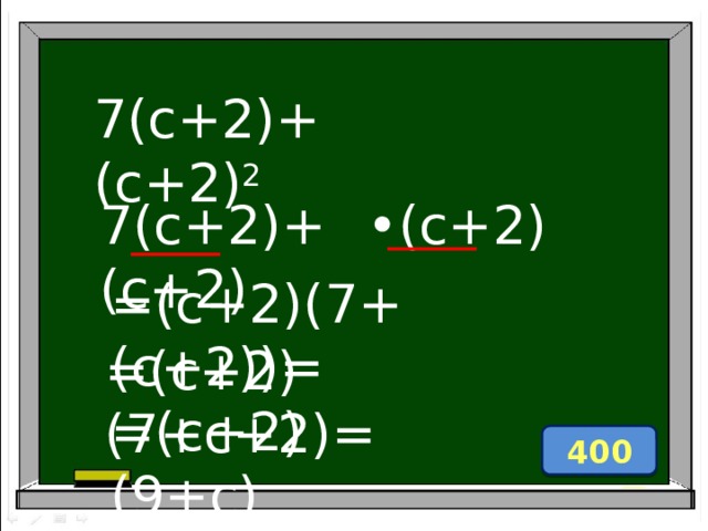 7(c+2)+(c+2) 2 7(c+2)+(c+2) • (c+2) =(c+2)(7+(c+2))= =(c+2)(7+c+2)= =(c+2)(9+c) 400 