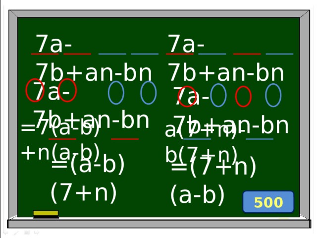 7a-7b+an-bn 7a-7b+an-bn 7a-7b+an-bn 7a-7b+an-bn =7(a-b)+n(a-b) a(7+n)-b(7+n) =(a-b)(7+n) =(7+n) (a-b) 500 
