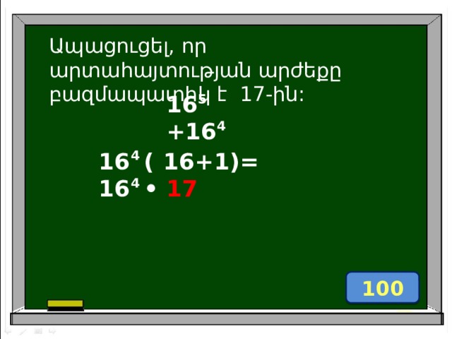 Ապացուցել, որ արտաhայտության արժեքը բազմապատիկ է 17-ին: 16 5 +16 4 16 4 (  16+1)= 16 4 • 17 100 