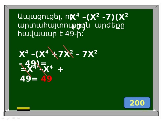 Ապացուցել, որ X 4 –(X 2 -7)(X 2 +7)  արտաhայտության արժեքը հավասար է 49-ի: X 4 –(X 4 +7X 2 - 7X 2 - 49)=  =X 4 –X 4   + 49= 49   200 