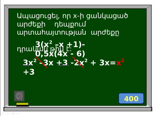 Ապացուցել, որ x-ի ցանկացած արժեքի դեպքում արտաhայտության արժեքը դրական թիվ է: 3(x 2 –x +1)-0,5x(4x - 6)  3x 2 –3x +3 -2x 2 + 3x= x 2 +3  400 