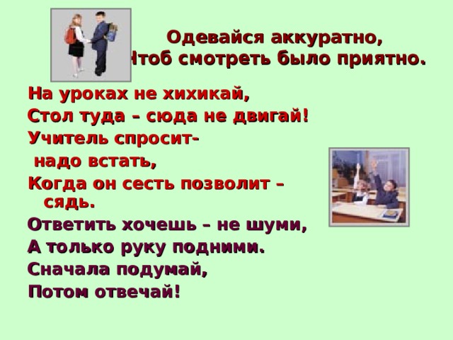 Одевайся аккуратно. Учитель спросит надо встать когда он сесть позволит сядь. Стих на уроках не хихикай. На уроках не хихикай стул туда сюда не двигай.