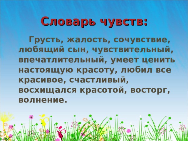 Словарь чувств:  Грусть, жалость, сочувствие, любящий сын, чувствительный, впечатлительный, умеет ценить настоящую красоту, любил все красивое, счастливый, восхищался красотой, восторг, волнение.  
