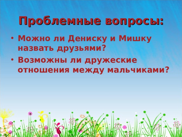 Проблемные вопросы: Можно ли Дениску и Мишку назвать друзьями? Возможны ли дружеские отношения между мальчиками?  