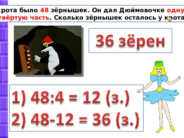 У крота было 48 зёрнышек. Он дал Дюймовочке одну четвёртую часть . Сколько зёрнышек осталось у крота? 