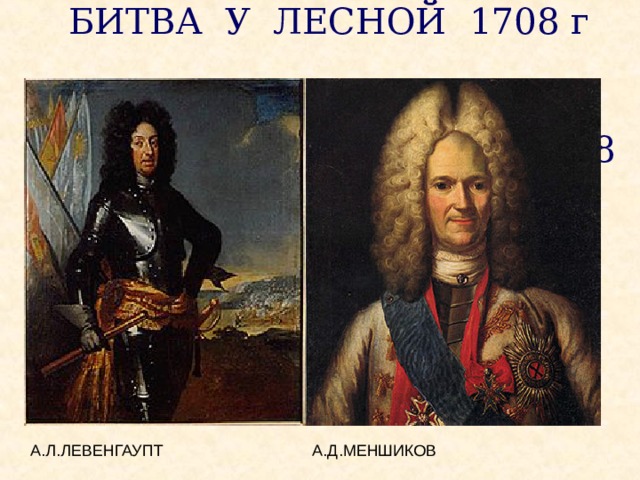    БИТВА У ЛЕСНОЙ 1708 г    Битва у деревни Лесная (1708 г.)   А.Л.ЛЕВЕНГАУПТ А.Д.МЕНШИКОВ 