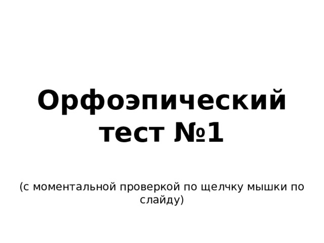 Орфоэпический тест №1  (с моментальной проверкой по щелчку мышки по слайду)  