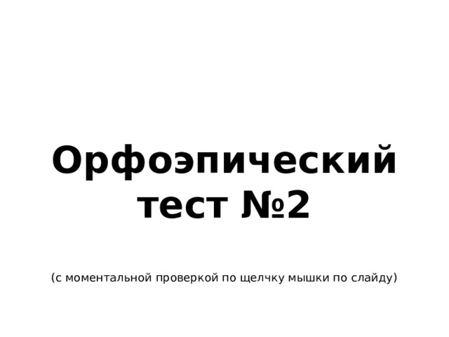 Орфоэпический тест №2  (с моментальной проверкой по щелчку мышки по слайду)   