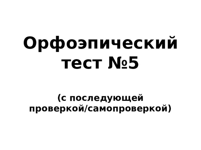 Орфоэпический тест №5  (с последующей проверкой/самопроверкой) 