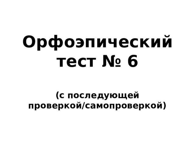 Орфоэпический тест № 6  (с последующей проверкой/самопроверкой) 