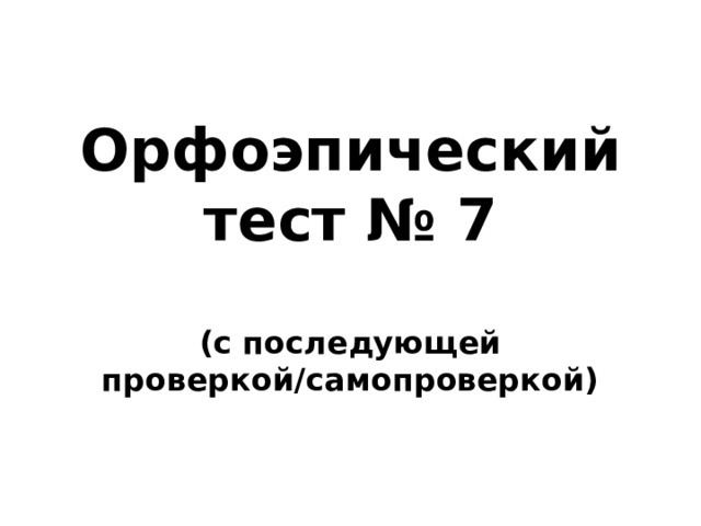 Орфоэпический тест № 7  (с последующей проверкой/самопроверкой)  