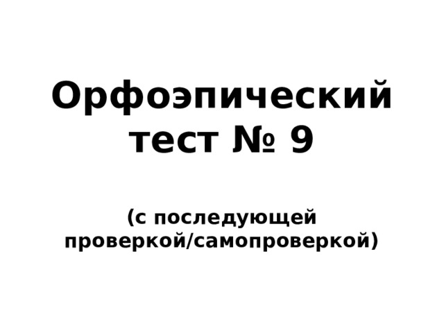 Орфоэпический тест № 9  (с последующей проверкой/самопроверкой) 