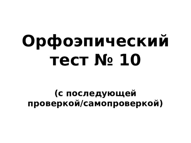 Орфоэпический тест № 10  (с последующей проверкой/самопроверкой) 