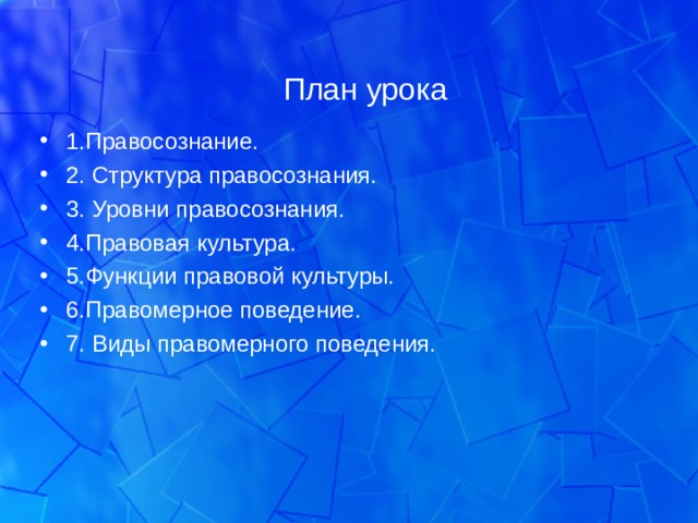 План урока 1.Правосознание. 2. Структура правосознания. 3. Уровни правосознания. 4.Правовая культура. 5.Функции правовой культуры. 6.Правомерное поведение. 7. Виды правомерного поведения. 