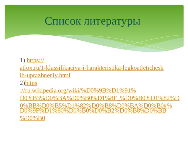 Список литературы 1) https:// atlox.ru/1-klassifikaciya-i-harakteristika-legkoatleticheskih-uprazhneniy.html 2) https ://ru.wikipedia.org/wiki/%D0%9B%D1%91%D0%B3%D0%BA%D0%B0%D1%8F_%D0%B0%D1%82%D0%BB%D0%B5%D1%82%D0%B8%D0%BA%D0%B0#% D0%9F%D1%80%D0%B0%D0%B2%D0%B8%D0%BB%D0%B0 