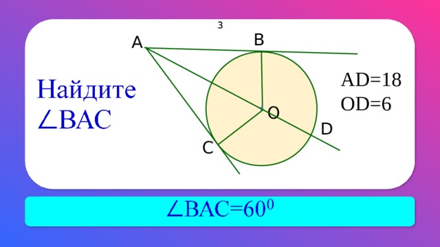 3 В А AD= 18 О D= 6 О D С АВ и АС – касательные к окружности. 20 