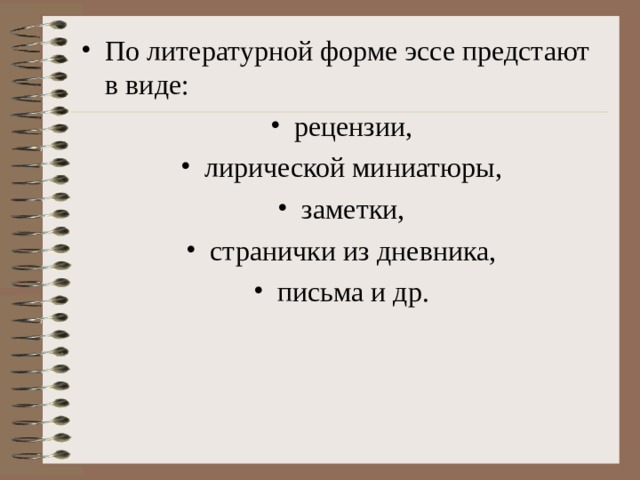 По литературной форме эссе предстают в виде: рецензии, лирической миниатюры, заметки, странички из дневника, письма и др.  