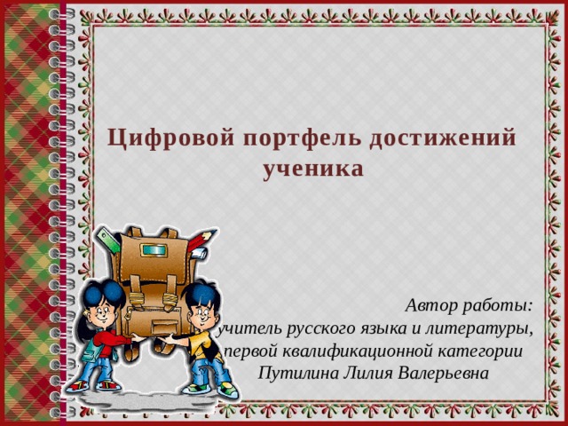 Цифровой портфель достижений ученика Автор работы: учитель русского языка и литературы, первой квалификационной категории Путилина Лилия Валерьевна 