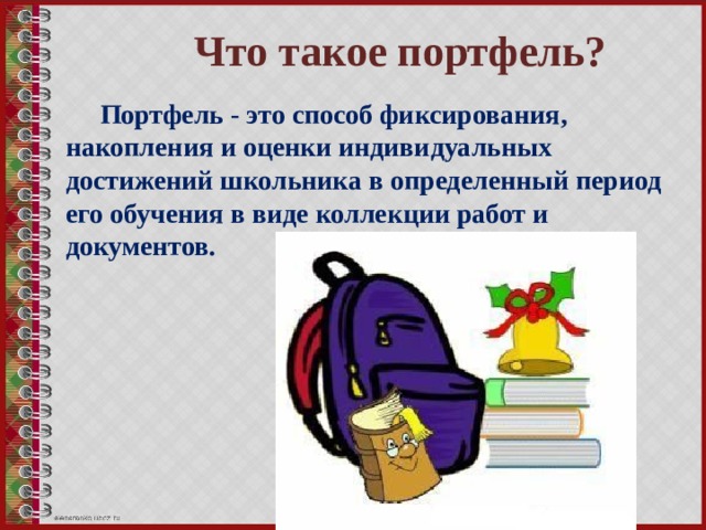 Что такое портфель?  Портфель - это способ фиксирования, накопления и оценки индивидуальных достижений школьника в определенный период его обучения в виде коллекции работ и документов. 