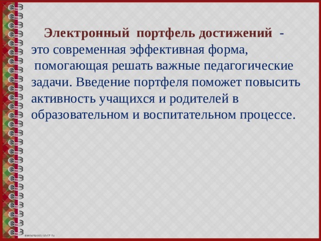  Электронный  портфель достижений - это современная эффективная форма,  помогающая решать важные педагогические задачи. Введение портфеля поможет повысить активность учащихся и родителей в образовательном и воспитательном процессе. 