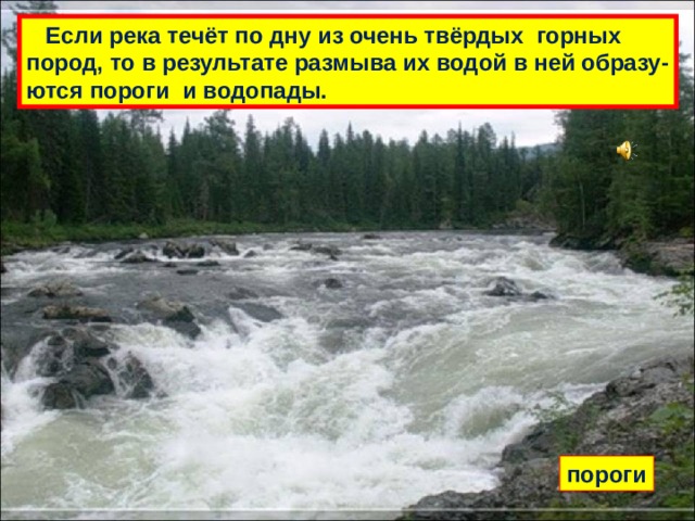  Если река течёт по дну из очень твёрдых горных пород, то в результате размыва их водой в ней образу- ются пороги и водопады. пороги 