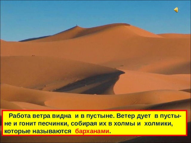  Работа ветра видна и в пустыне. Ветер дует в пусты-не и гонит песчинки, собирая их в холмы и холмики, которые называются барханами . 