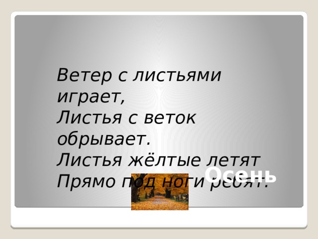 Ветер с листьями играет, Листья с веток обрывает. Листья жёлтые летят Прямо под ноги ребят. Здесь текст не надо держать черным – его же не видно. Тут вроде загадка? Тогда пускай прочитает стихотворение. Потом сразу появится кртинка + белый текст. Потом отгадка под слова диктора. Осень  