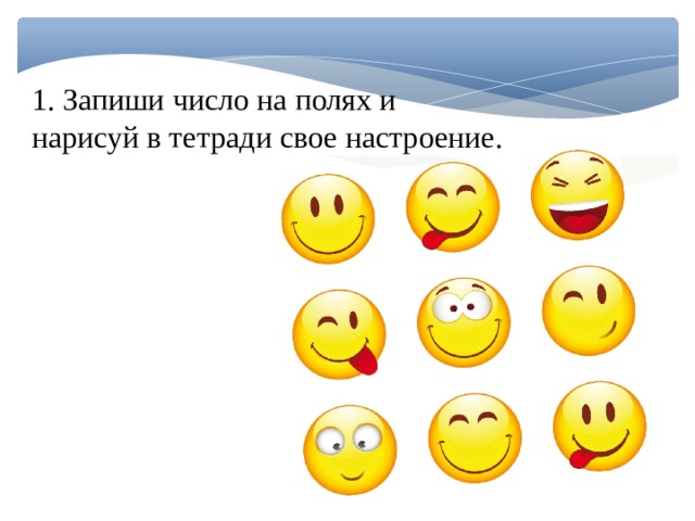 1. Запиши число на полях и нарисуй в тетради свое настроение. 