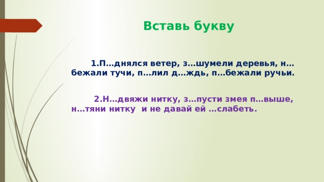  Вставь букву  1.П…днялся ветер, з…шумели деревья, н…бежали тучи, п…лил д…ждь, п…бежали ручьи.   2.Н…двяжи нитку, з…пусти змея п…выше, н…тяни нитку и не давай ей …слабеть. 